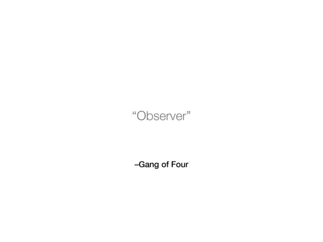 –Gang of Four
“Observer”
