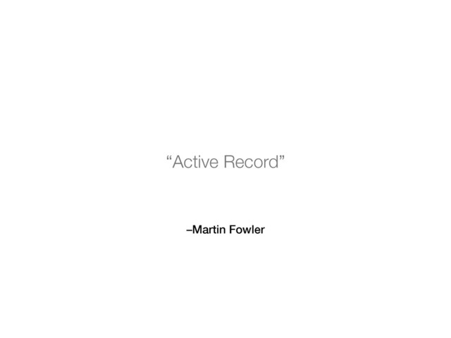 –Martin Fowler
“Active Record”
