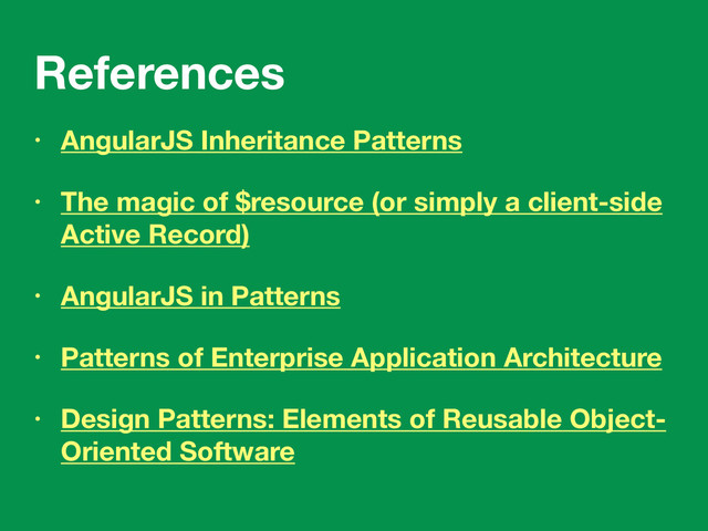 References
• AngularJS Inheritance Patterns
• The magic of $resource (or simply a client-side
Active Record)
• AngularJS in Patterns
• Patterns of Enterprise Application Architecture
• Design Patterns: Elements of Reusable Object-
Oriented Software
