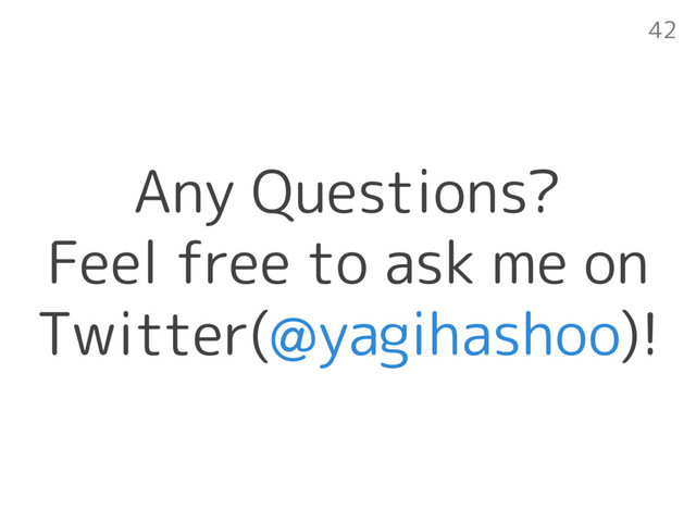 Any Questions? 
Feel free to ask me on
Twitter(@yagihashoo)!
42

