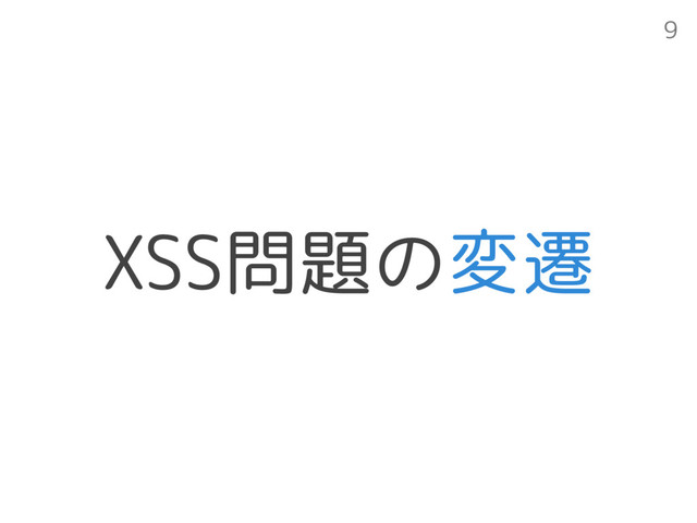 XSS問題の変遷
9

