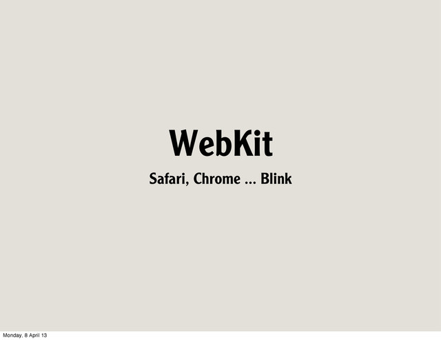 WebKit
Safari, Chrome ... Blink
Monday, 8 April 13
