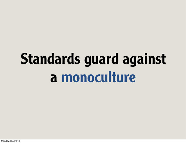 Standards guard against
a monoculture
Monday, 8 April 13
