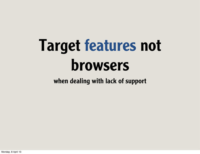Target features not
browsers
when dealing with lack of support
Monday, 8 April 13
