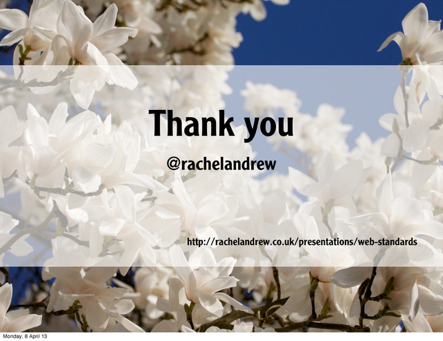 Thank you
http://rachelandrew.co.uk/presentations/web-standards
@rachelandrew
Monday, 8 April 13

