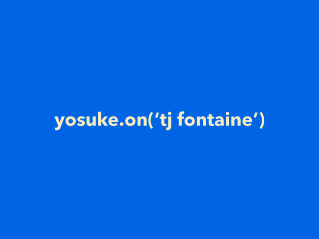 yosuke.on(‘tj fontaine’)
