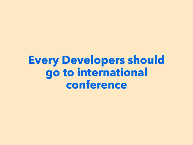 Every Developers should
go to international
conference
