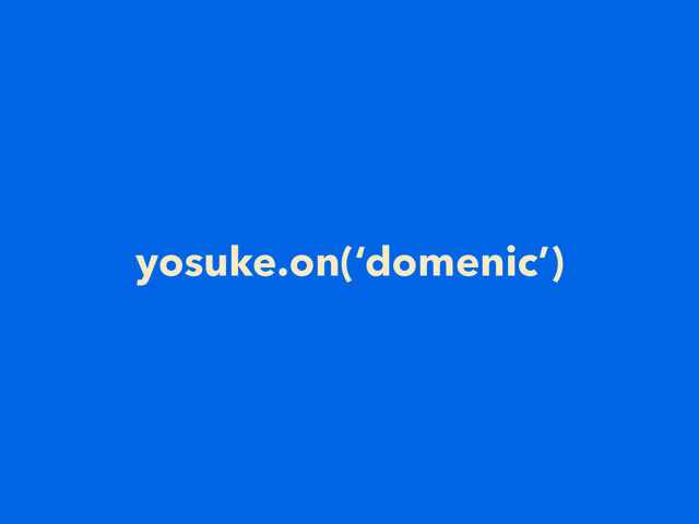 yosuke.on(‘domenic’)
