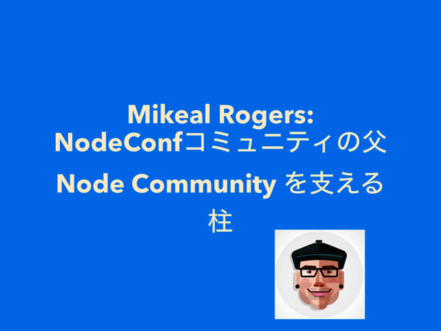 Mikeal Rogers:
NodeConfίϛϡχςΟͷ෕
Node Community Λࢧ͑Δ
ப
