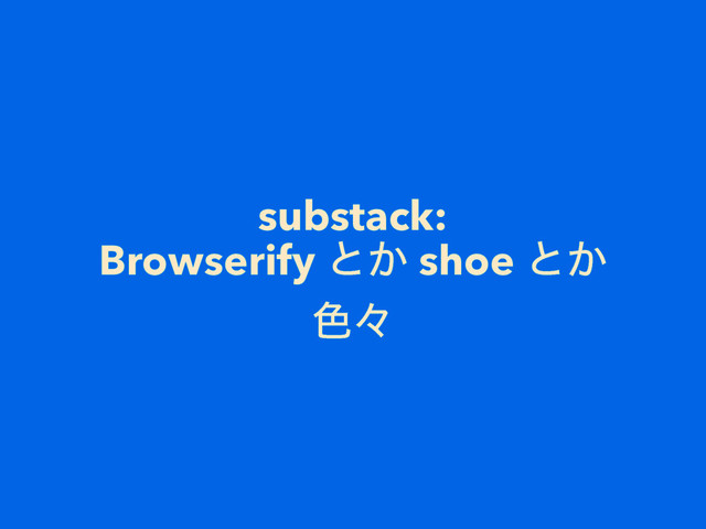 substack: 
Browserify ͱ͔ shoe ͱ͔
৭ʑ
