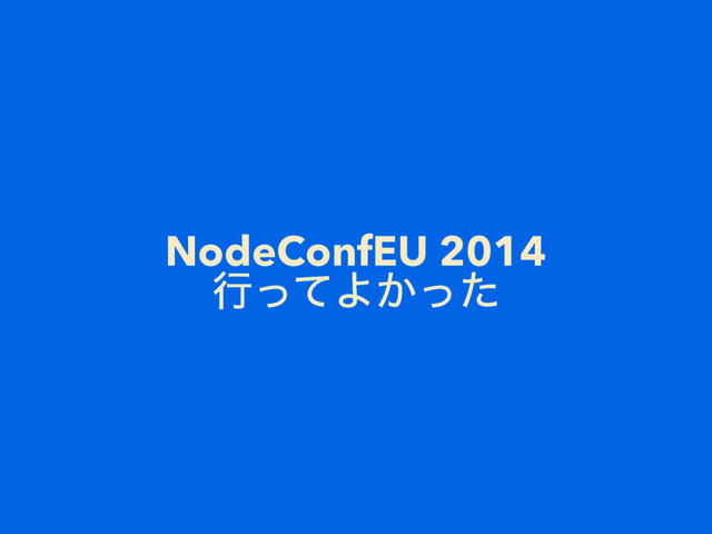NodeConfEU 2014
ߦͬͯΑ͔ͬͨ
