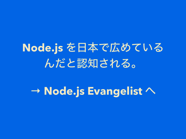 Node.js Λ೔ຊͰ޿Ί͍ͯΔ
Μͩͱೝ஌͞ΕΔɻ
→ Node.js Evangelist ΁
