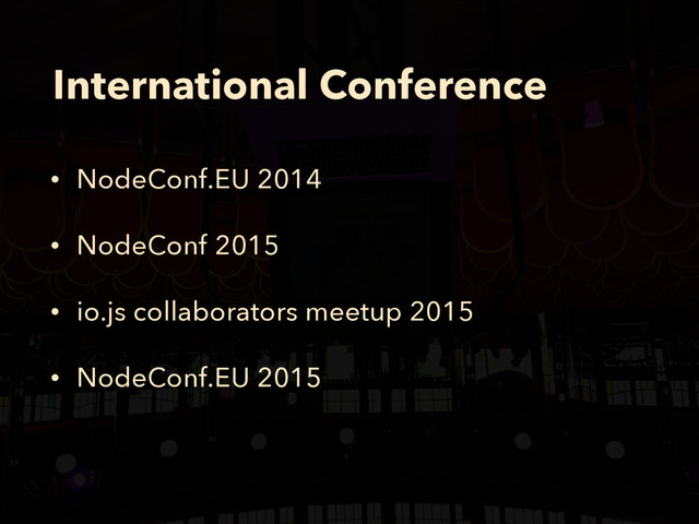 International Conference
• NodeConf.EU 2014
• NodeConf 2015
• io.js collaborators meetup 2015
• NodeConf.EU 2015
