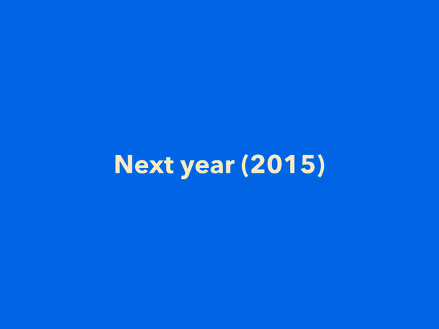 Next year (2015)
