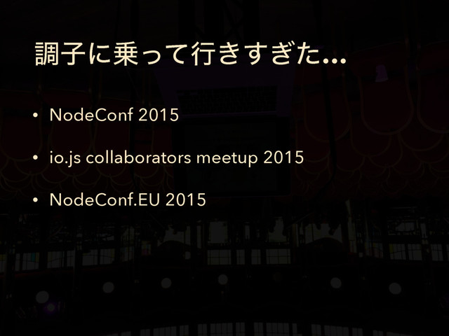 ௐࢠʹ৐ͬͯߦ͖͗ͨ͢…
• NodeConf 2015
• io.js collaborators meetup 2015
• NodeConf.EU 2015
