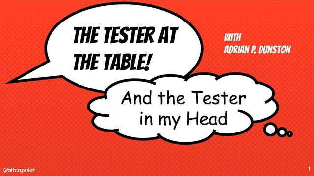 @bitcapulet
@bitcapulet 1
The tester at
the Table!
with
Adrian P. Dunston
And the Tester
in my Head
