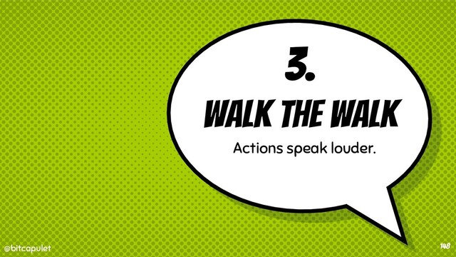 @bitcapulet
@bitcapulet
3.
Walk the walk
Actions speak louder.
148
