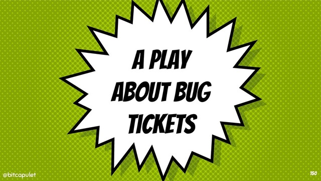 @bitcapulet
@bitcapulet
A play
about bug
tickets
150
