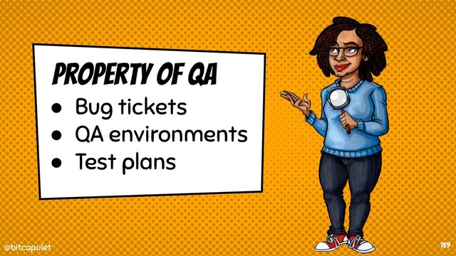 @bitcapulet
@bitcapulet 159
property of qa
● Bug tickets
● QA environments
● Test plans
