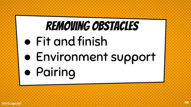 @bitcapulet
@bitcapulet 192
Removing obstacles
● Fit and ﬁnish
● Environment support
● Pairing

