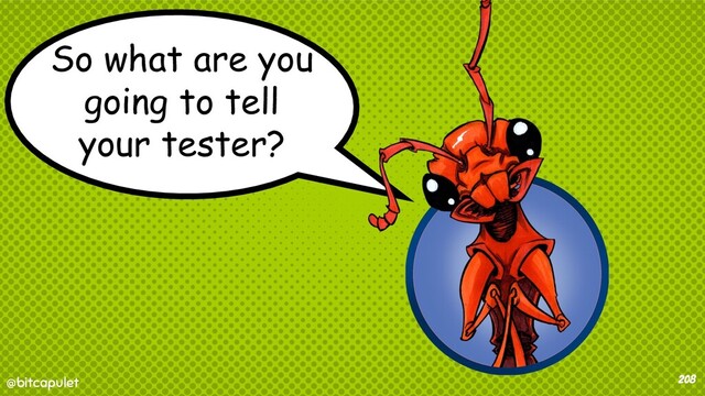 @bitcapulet
@bitcapulet 208
So what are you
going to tell
your tester?

