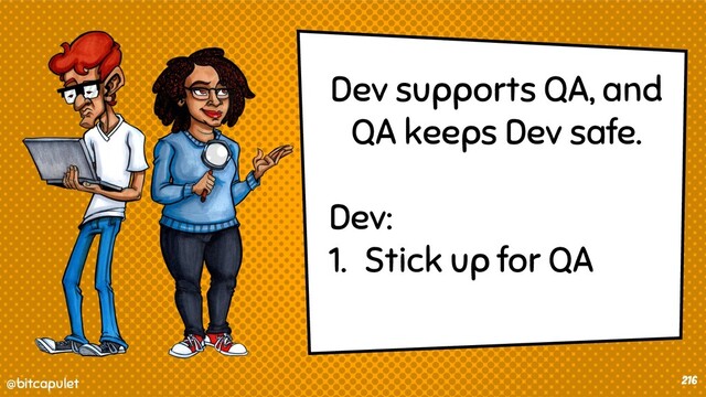 @bitcapulet
@bitcapulet 216
Dev supports QA, and
QA keeps Dev safe.
Dev:
1. Stick up for QA
