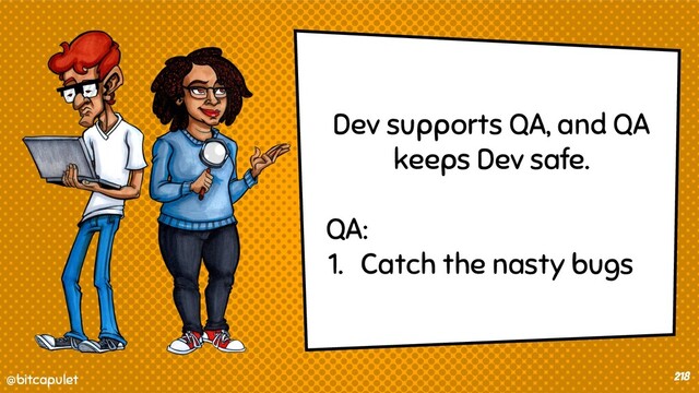 @bitcapulet
@bitcapulet 218
Dev supports QA, and QA
keeps Dev safe.
QA:
1. Catch the nasty bugs
