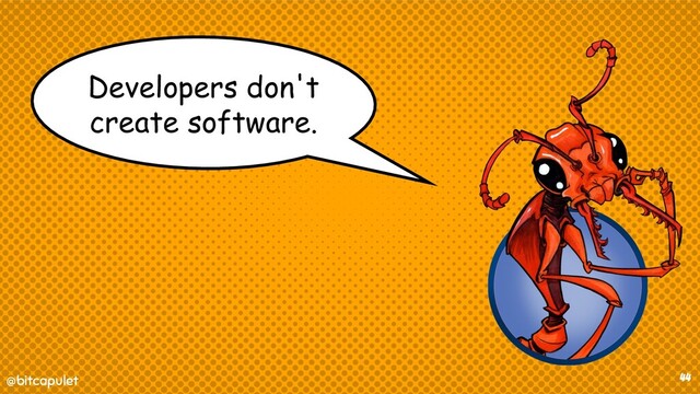 @bitcapulet
@bitcapulet 44
Developers don't
create software.
