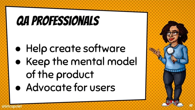 @bitcapulet
@bitcapulet 62
QA Professionals
● Help create software
● Keep the mental model
of the product
● Advocate for users
