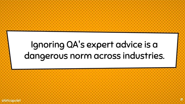 @bitcapulet
@bitcapulet 77
Ignoring QA's expert advice is a
dangerous norm across industries.
