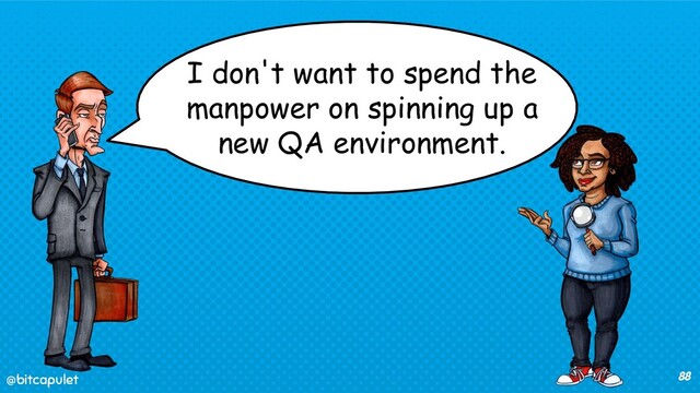 @bitcapulet
@bitcapulet 88
I don't want to spend the
manpower on spinning up a
new QA environment.
