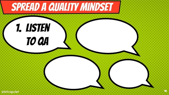 @bitcapulet
@bitcapulet 94
1. Listen
to QA
Spread a quality mindset

