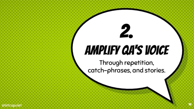 @bitcapulet
@bitcapulet
2.
amplify QA's voice
Through repetition,
catch-phrases, and stories.
95
