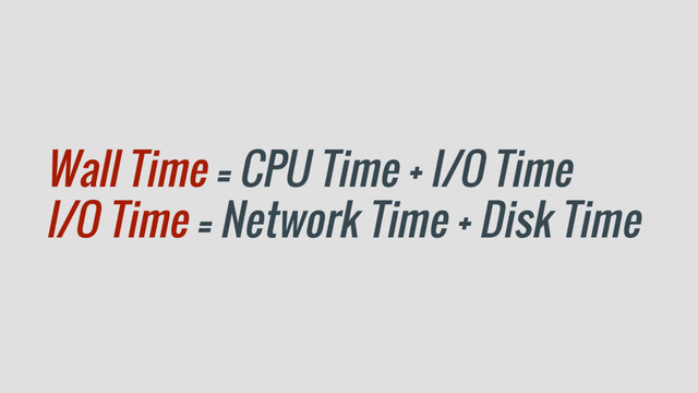 Wall Time = CPU Time + I/O Time
I/O Time = Network Time + Disk Time
