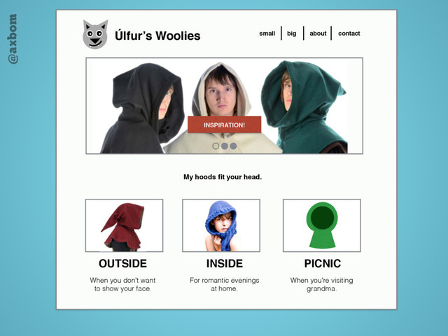 @axbom
Úlfur’s Woolies small big about contact
INSPIRATION!
My hoods ﬁt your head.
OUTSIDE INSIDE PICNIC
When you don’t want
to show your face.
For romantic evenings
at home.
When you’re visiting
grandma.
