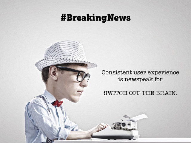 @axbom
Consistent user experience
is newspeak for
SWITCH OFF THE BRAIN.
#BreakingNews
