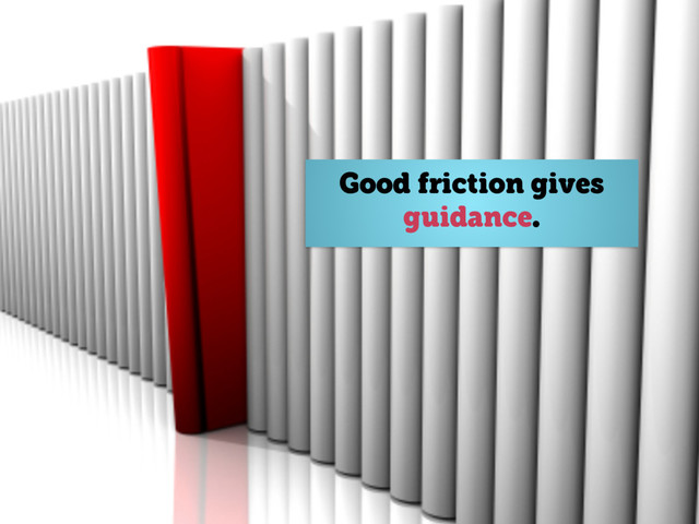 @axbom
Good friction gives
guidance.
