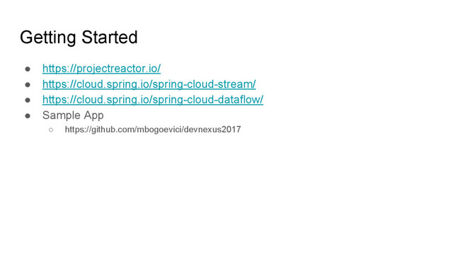 Getting Started
● https://projectreactor.io/
● https://cloud.spring.io/spring-cloud-stream/
● https://cloud.spring.io/spring-cloud-dataflow/
● Sample App
○ https://github.com/mbogoevici/devnexus2017
