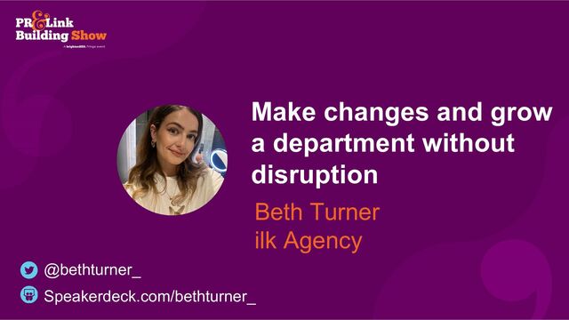 Make changes and grow
a department without
disruption
Beth Turner
ilk Agency
Speakerdeck.com/bethturner_
@bethturner_
