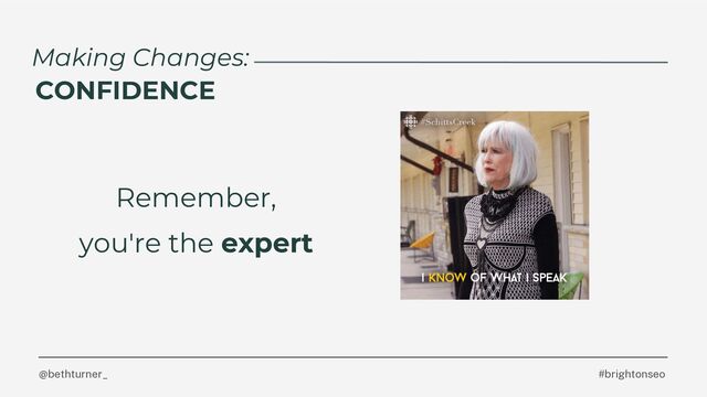 @bethturner_ #brightonseo
Remember,
you're the expert
Making Changes:
CONFIDENCE
