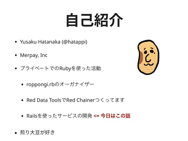 ⾃⼰紹介
• Yusaku Hatanaka (@hatappi)
• Merpay, Inc
• ϓϥΠϕʔτͰͷRubyΛ࢖ͬͨ׆ಈ
• roppongi.rbͷΦʔΨφΠβʔ
• Red Data ToolsͰRed Chainerͭͬͯ͘·͢
• RailsΛ࢖ͬͨαʔϏεͷ։ൃ <= ࠓ೔͸͜ͷ࿩
• 煎り⼤⾖が好き
