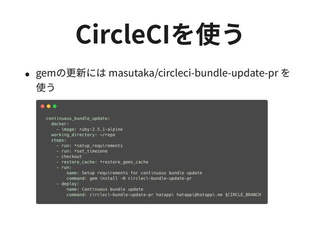 CircleCIを使う
• gemの更新には masutaka/circleci-bundle-update-pr を
使う
