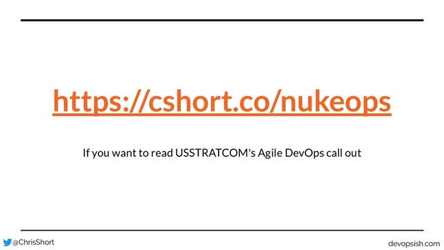 If you want to read USSTRATCOM's Agile DevOps call out
https://cshort.co/nukeops
@ChrisShort devopsish.com
