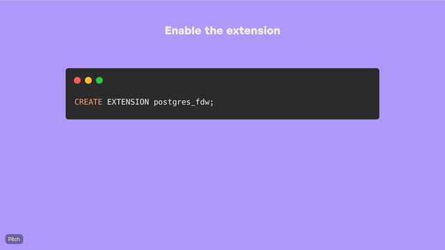 Enable the extension
CREATE EXTENSION postgres_fdw;
