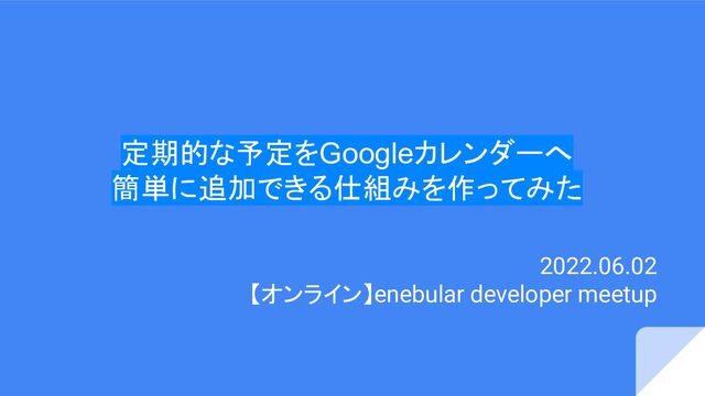 定期的な予定をGoogleカレンダーへ
簡単に追加できる仕組みを作ってみた
2022.06.02
【オンライン】enebular developer meetup
