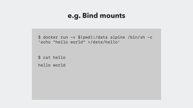 $ docker run -v $(pwd):/data alpine /bin/sh -c
'echo "hello world" >/data/hello'
$ cat hello
hello world
e.g. Bind mounts
