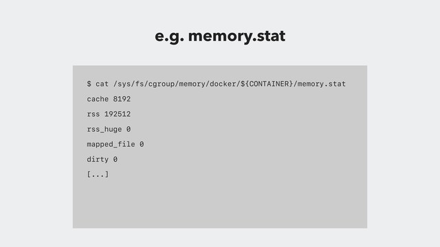 $ cat /sys/fs/cgroup/memory/docker/${CONTAINER}/memory.stat
cache 8192
rss 192512
rss_huge 0
mapped_file 0
dirty 0
[...]
e.g. memory.stat
