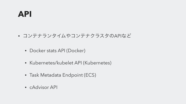 API
• ίϯςφϥϯλΠϜ΍ίϯςφΫϥελͷAPIͳͲ
• Docker stats API (Docker)
• Kubernetes/kubelet API (Kubernetes)
• Task Metadata Endpoint (ECS)
• cAdvisor API
