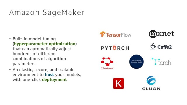Amazon SageMaker
• Built-in model tuning
(hyperparameter optimization)
that can automatically adjust
hundreds of different
combinations of algorithm
parameters
• An elastic, secure, and scalable
environment to host your models,
with one-click deployment
