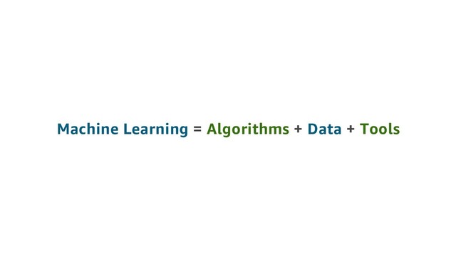 Machine Learning = Algorithms + Data + Tools
